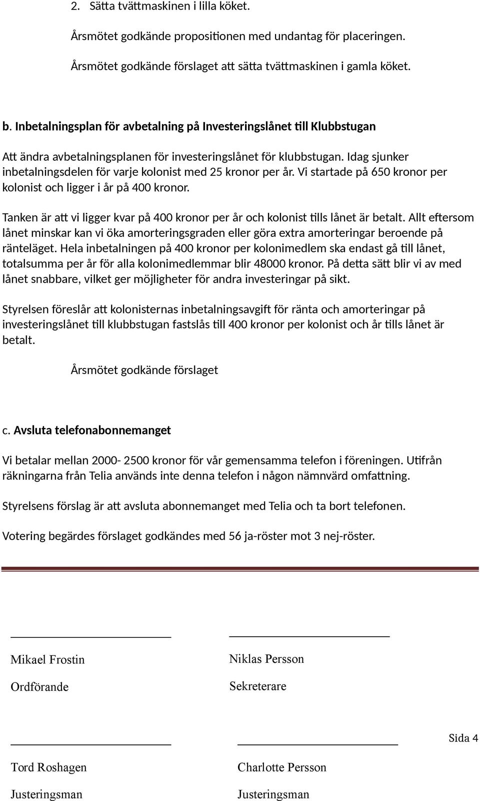 Idag sjunker inbetalningsdelen för varje kolonist med 25 kronor per år. Vi startade på 650 kronor per kolonist och ligger i år på 400 kronor.