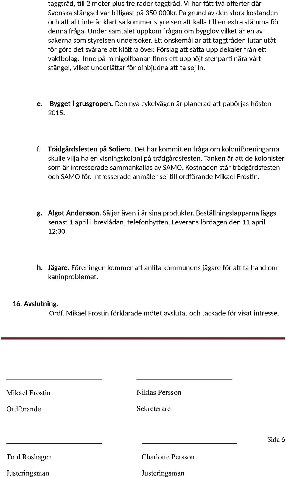 Under samtalet uppkom frågan om bygglov vilket är en av sakerna som styrelsen undersöker. Ett önskemål är att taggtråden lutar utåt för göra det svårare att klättra över.