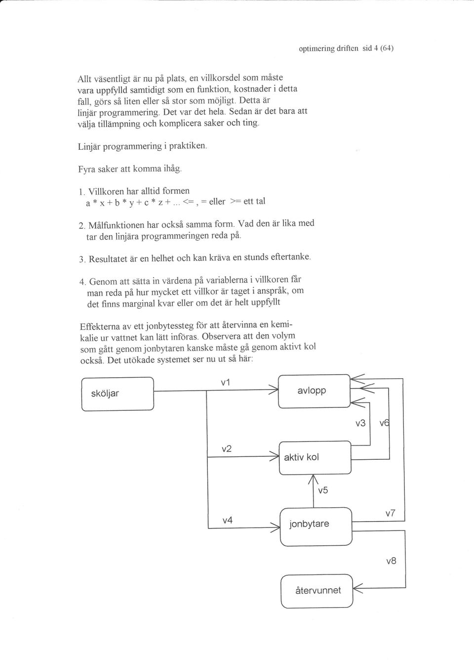 Villkoren har alltid forrnen a x x*b * y+ c* 2t... (:, : eller >: etttal 2. Målfunktionen har också samma form. Vad den är lika med tar den linjåra programmeringen reda på. 3.