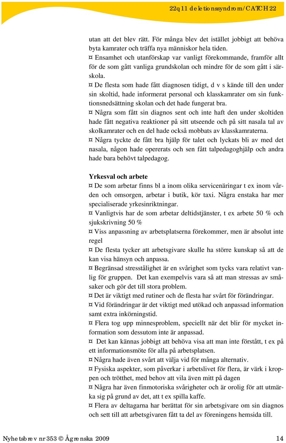 De flesta som hade fått diagnosen tidigt, d v s kände till den under sin skoltid, hade informerat personal och klasskamrater om sin funktionsnedsättning skolan och det hade fungerat bra.