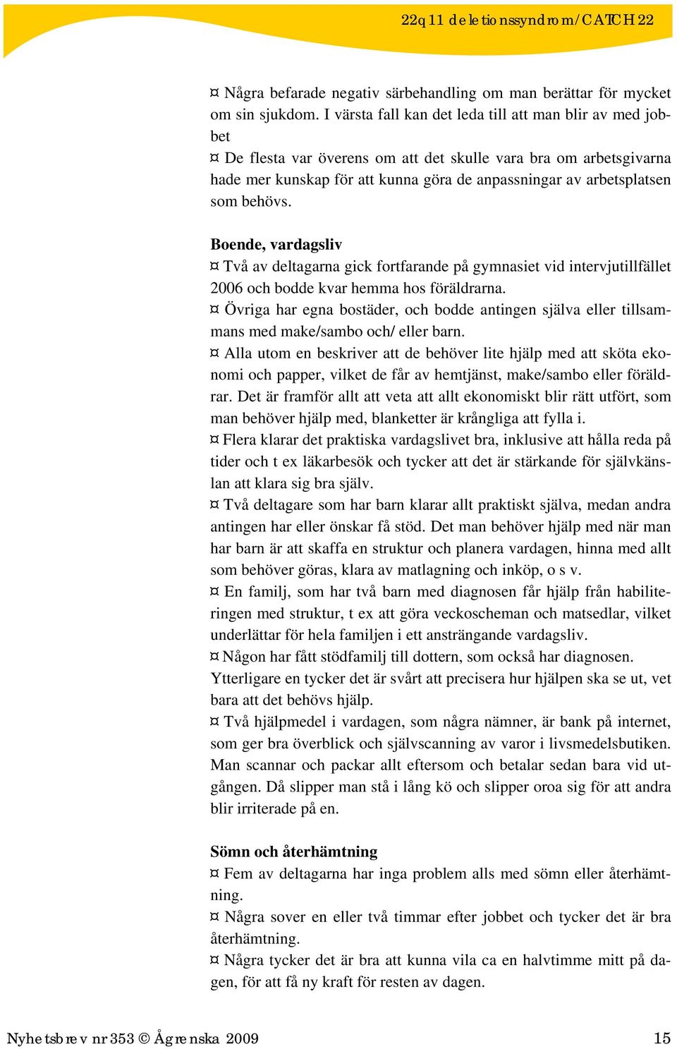 behövs. Boende, vardagsliv Två av deltagarna gick fortfarande på gymnasiet vid intervjutillfället 2006 och bodde kvar hemma hos föräldrarna.