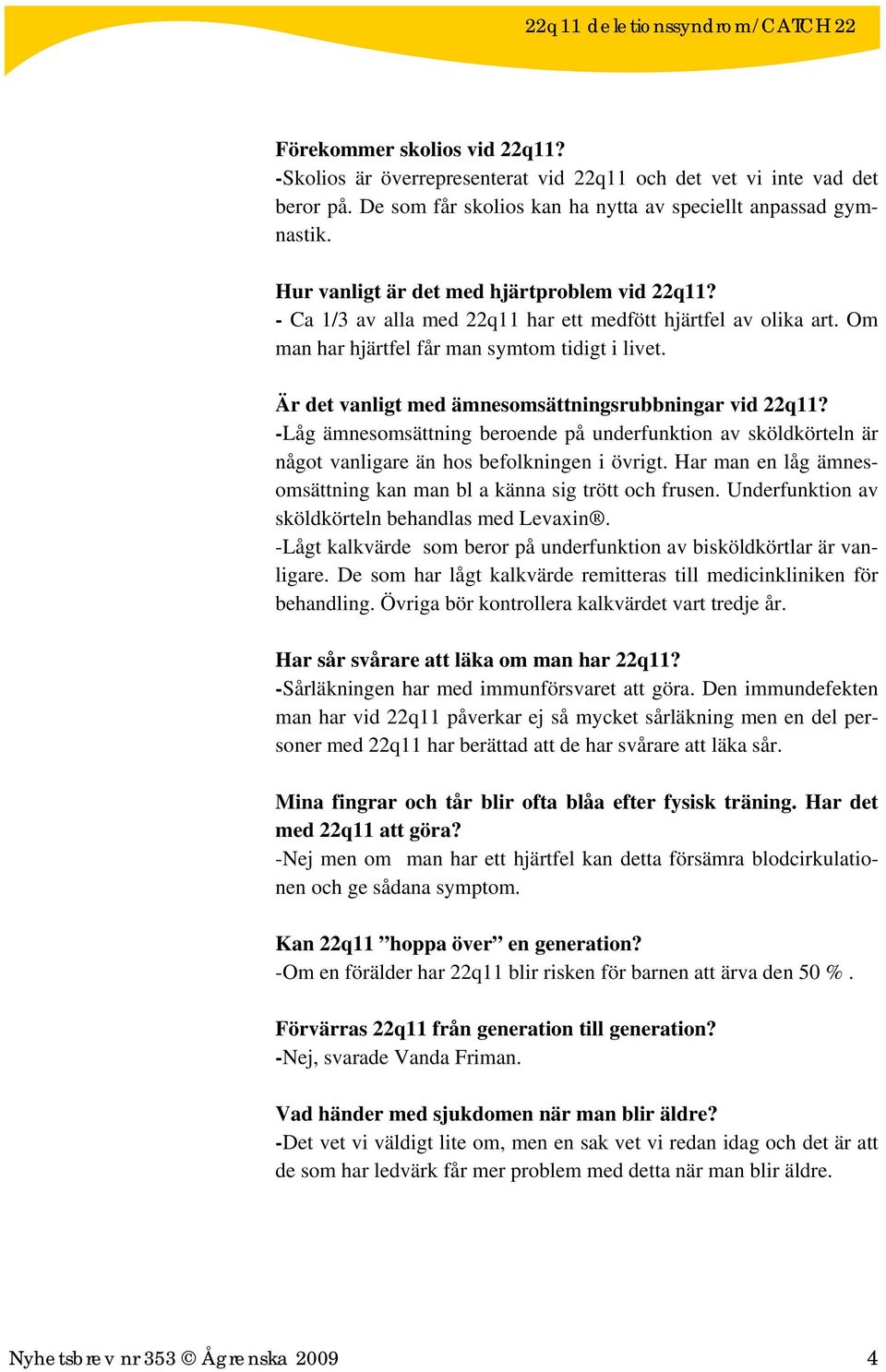 Är det vanligt med ämnesomsättningsrubbningar vid 22q11? -Låg ämnesomsättning beroende på underfunktion av sköldkörteln är något vanligare än hos befolkningen i övrigt.