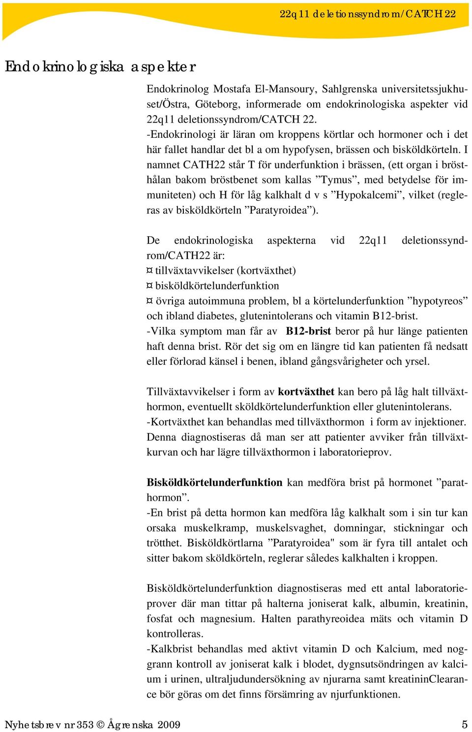 I namnet CATH22 står T för underfunktion i brässen, (ett organ i brösthålan bakom bröstbenet som kallas Tymus, med betydelse för immuniteten) och H för låg kalkhalt d v s Hypokalcemi, vilket