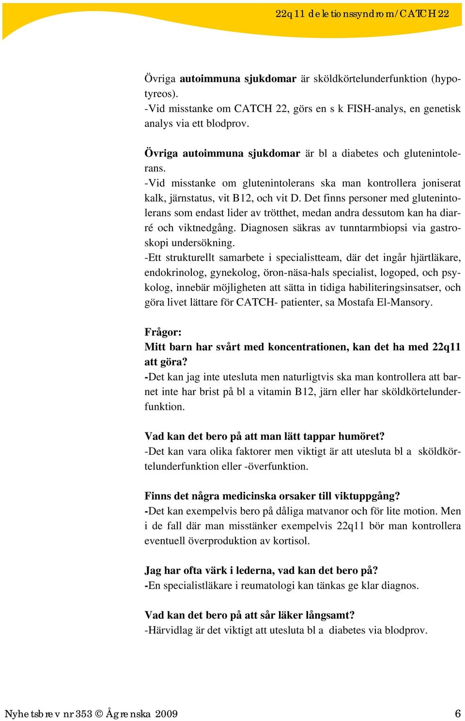 Det finns personer med glutenintolerans som endast lider av trötthet, medan andra dessutom kan ha diarré och viktnedgång. Diagnosen säkras av tunntarmbiopsi via gastroskopi undersökning.