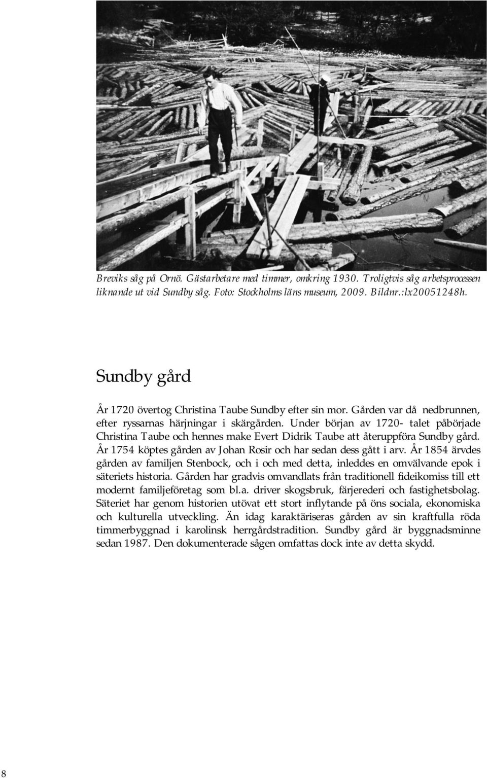 Under början av 1720- talet påbörjade Christina Taube och hennes make Evert Didrik Taube att återuppföra Sundby gård. År 1754 köptes gården av Johan Rosir och har sedan dess gått i arv.