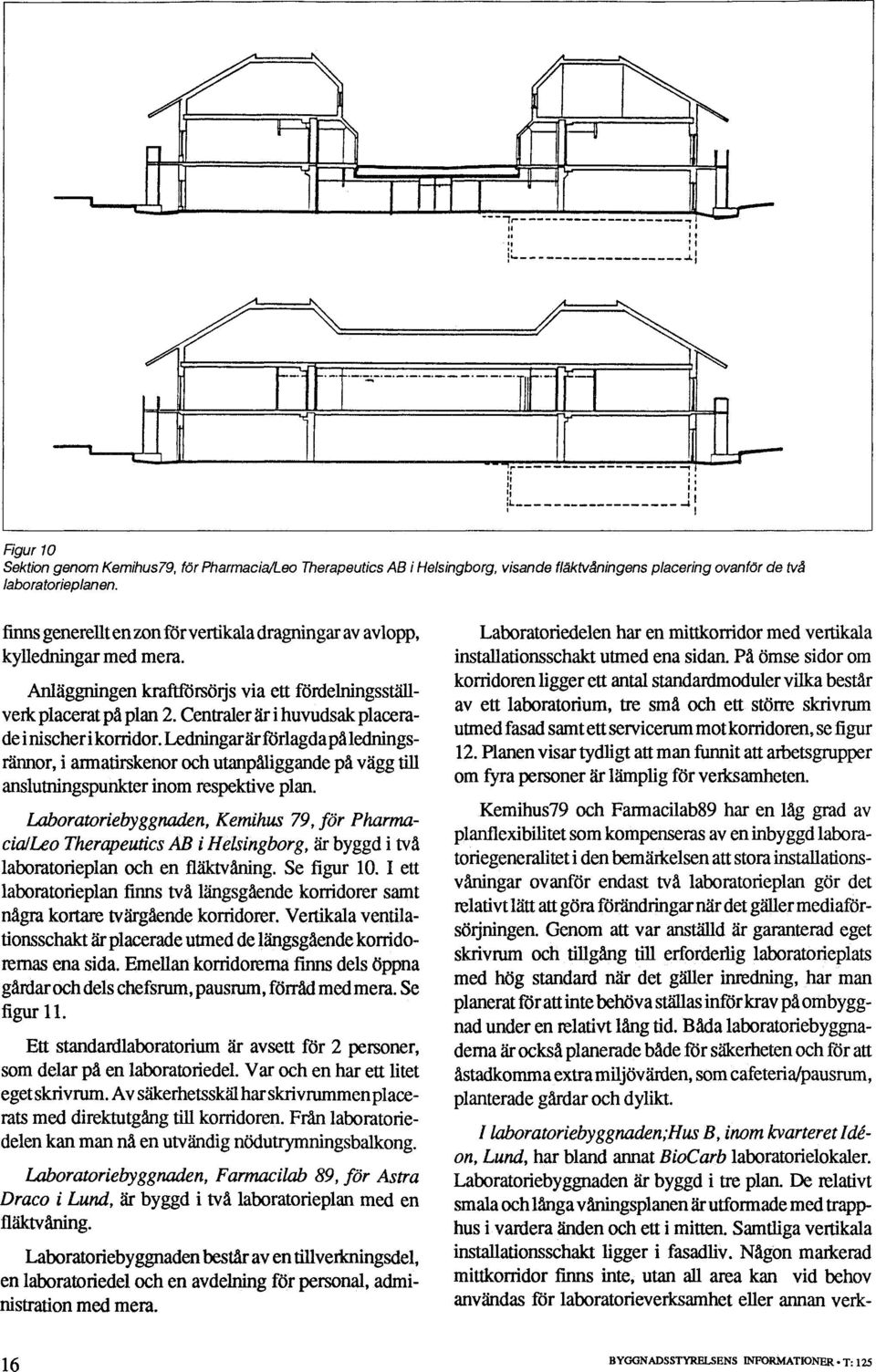 Centraler år i huvudsak placerade i nischer i korridor. Ledningar, är förlagda på ledningsännor, i armatirskenor och utanpåliggande på vägg till anslutningspunkter inom respektive plan.