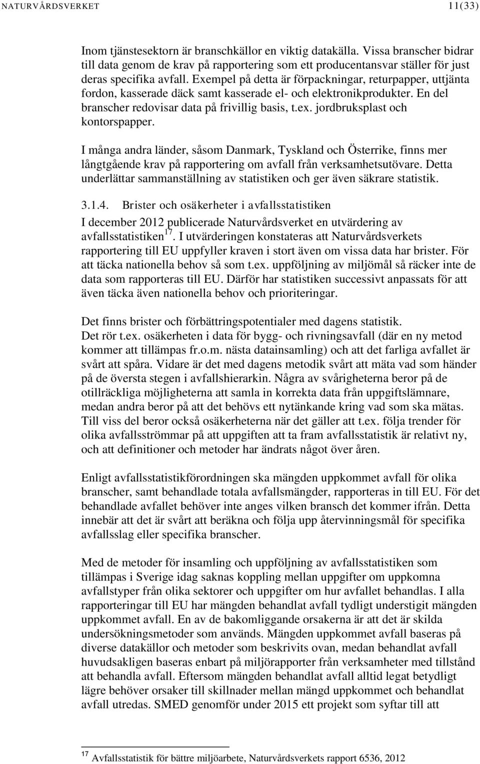 Exempel på detta är förpackningar, returpapper, uttjänta fordon, kasserade däck samt kasserade el- och elektronikprodukter. En del branscher redovisar data på frivillig basis, t.ex.