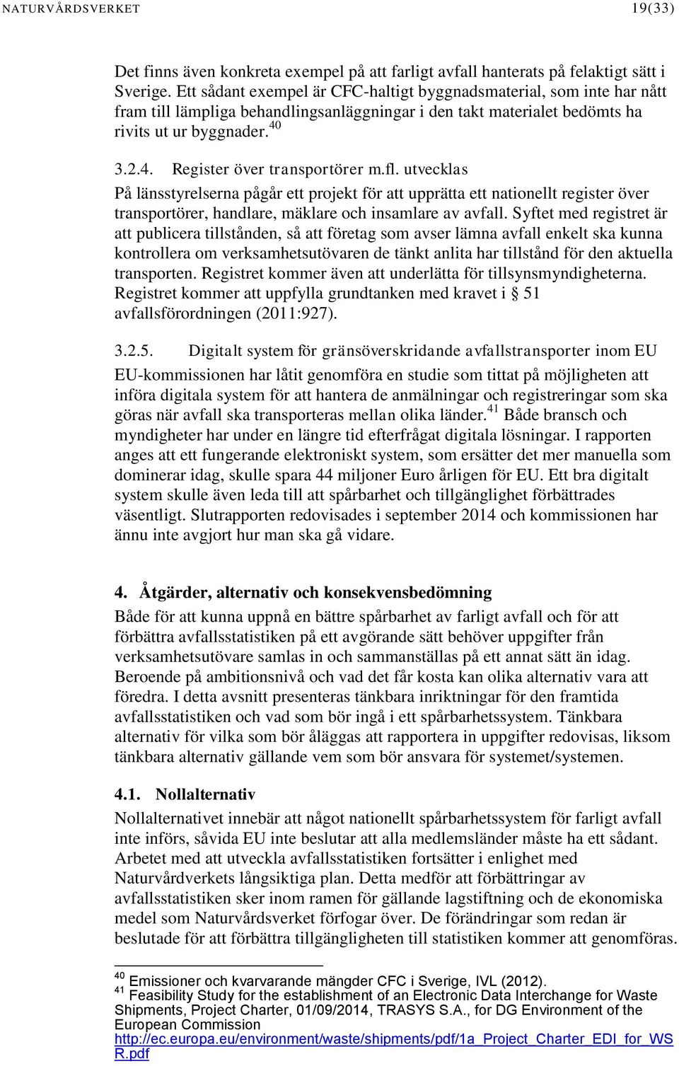 3.2.4. Register över transportörer m.fl. utvecklas På länsstyrelserna pågår ett projekt för att upprätta ett nationellt register över transportörer, handlare, mäklare och insamlare av avfall.