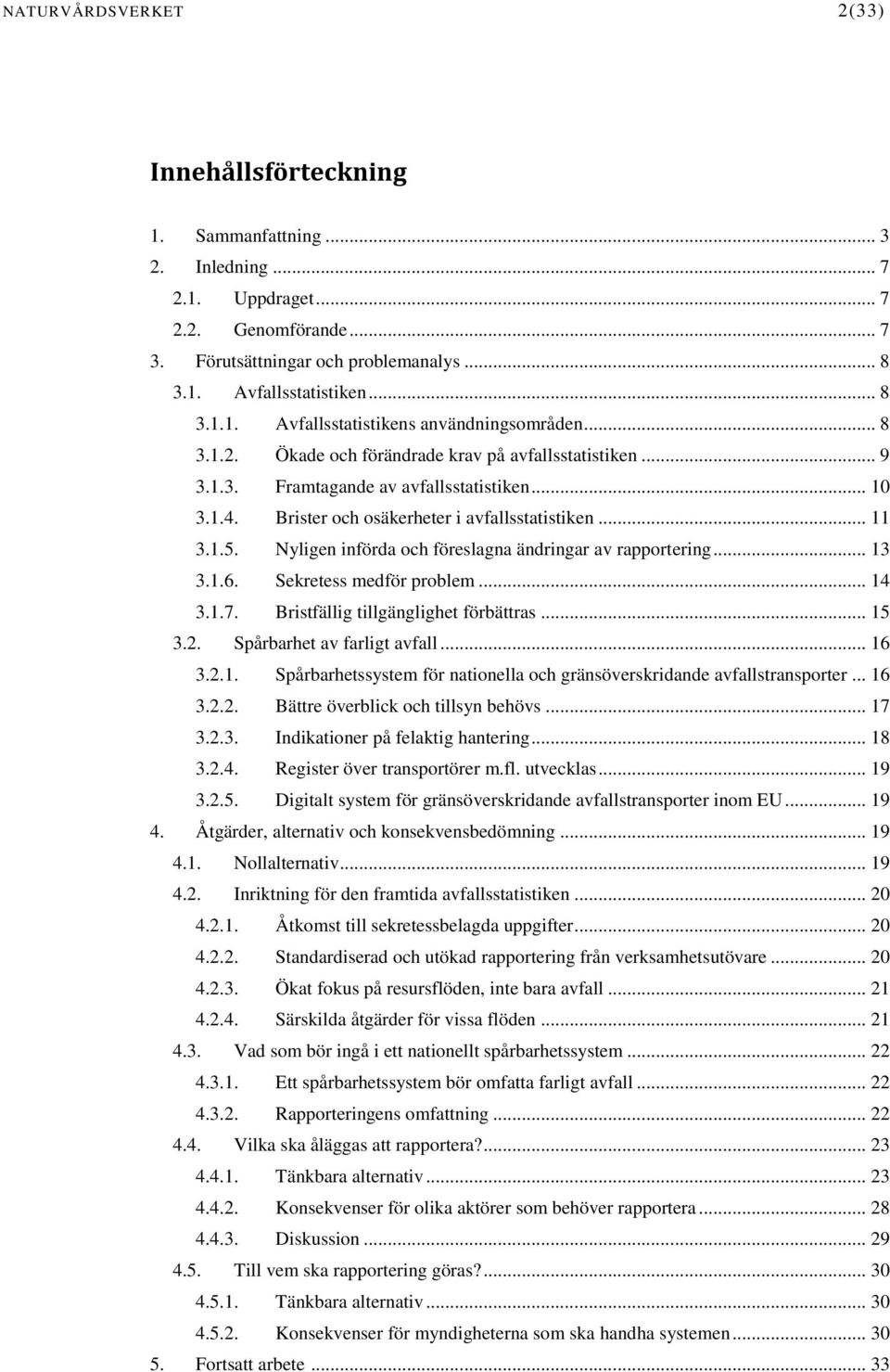 Nyligen införda och föreslagna ändringar av rapportering... 13 3.1.6. Sekretess medför problem... 14 3.1.7. Bristfällig tillgänglighet förbättras... 15 3.2. Spårbarhet av farligt avfall... 16 3.2.1. Spårbarhetssystem för nationella och gränsöverskridande avfallstransporter.