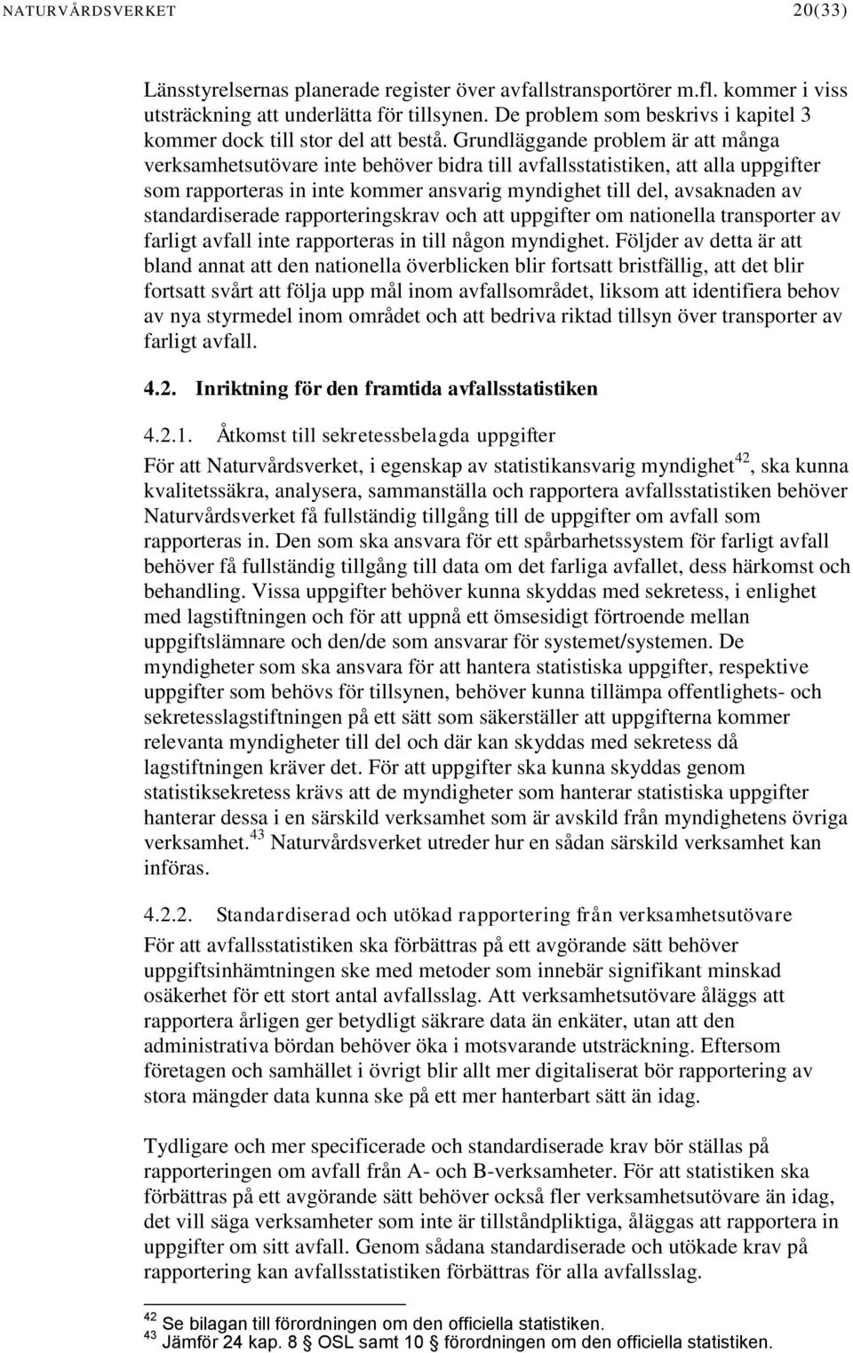 Grundläggande problem är att många verksamhetsutövare inte behöver bidra till avfallsstatistiken, att alla uppgifter som rapporteras in inte kommer ansvarig myndighet till del, avsaknaden av