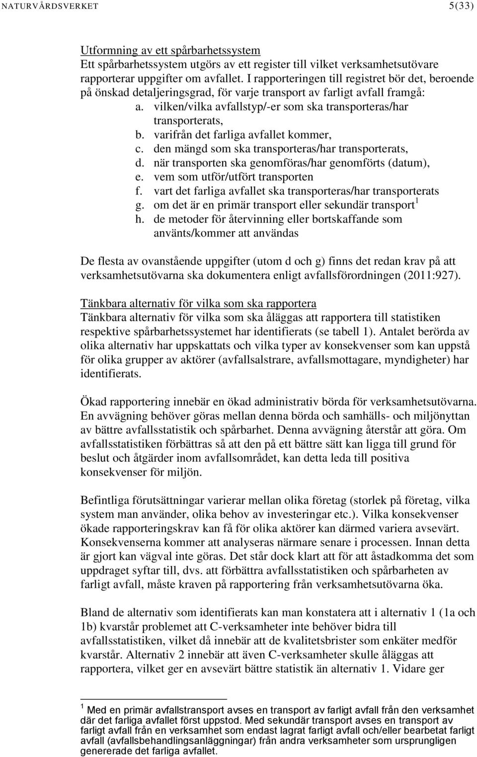 varifrån det farliga avfallet kommer, c. den mängd som ska transporteras/har transporterats, d. när transporten ska genomföras/har genomförts (datum), e. vem som utför/utfört transporten f.