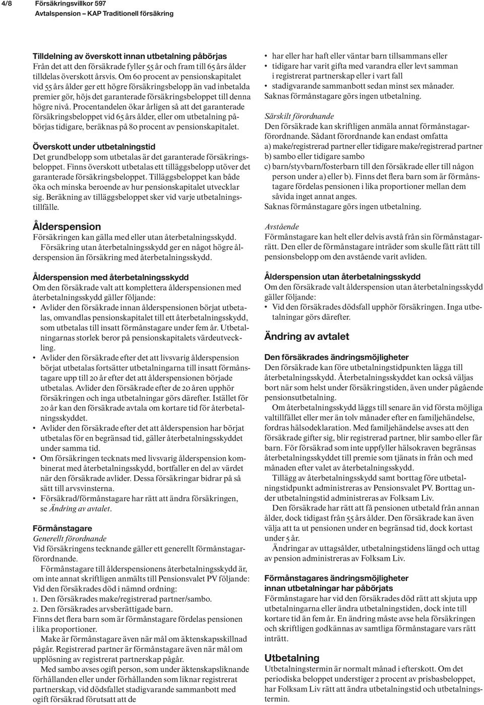 Procentandelen ökar årligen så att det garanterade försäkringsbeloppet vid 65 års ålder, eller om utbetalning påbörjas tidigare, beräknas på 80 procent av pensionskapitalet.