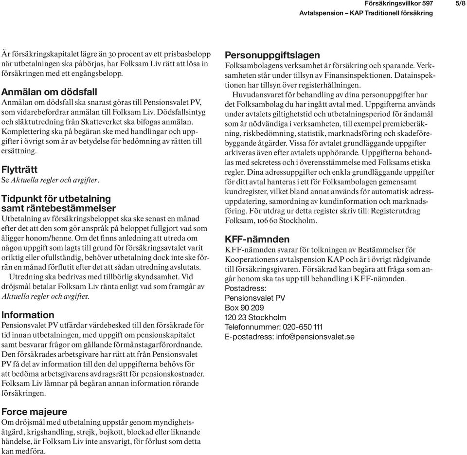 Komplettering ska på begäran ske med handlingar och uppgifter i övrigt som är av betydelse för bedömning av rätten till ersättning. Flytträtt Se Aktuella regler och avgifter.