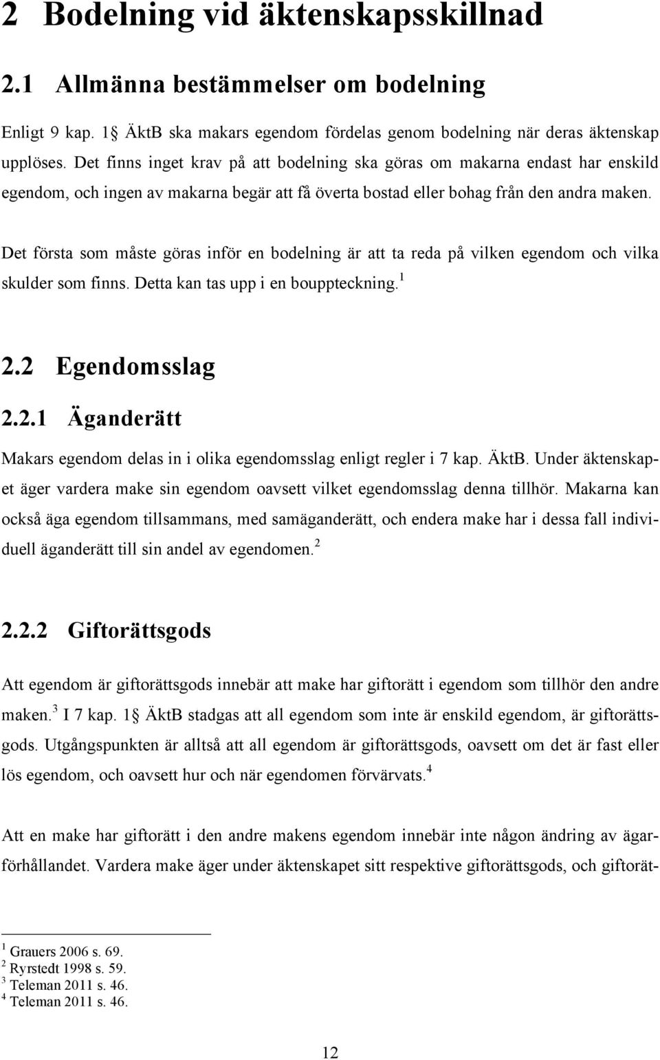 Det första som måste göras inför en bodelning är att ta reda på vilken egendom och vilka skulder som finns. Detta kan tas upp i en bouppteckning. 1 2.