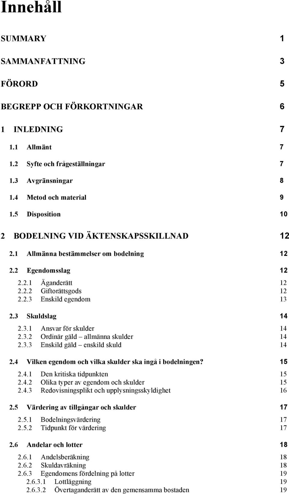 3 Skuldslag 14 2.3.1 Ansvar för skulder 14 2.3.2 Ordinär gäld allmänna skulder 14 2.3.3 Enskild gäld enskild skuld 14 2.4 Vilken egendom och vilka skulder ska ingå i bodelningen? 15 2.4.1 Den kritiska tidpunkten 15 2.