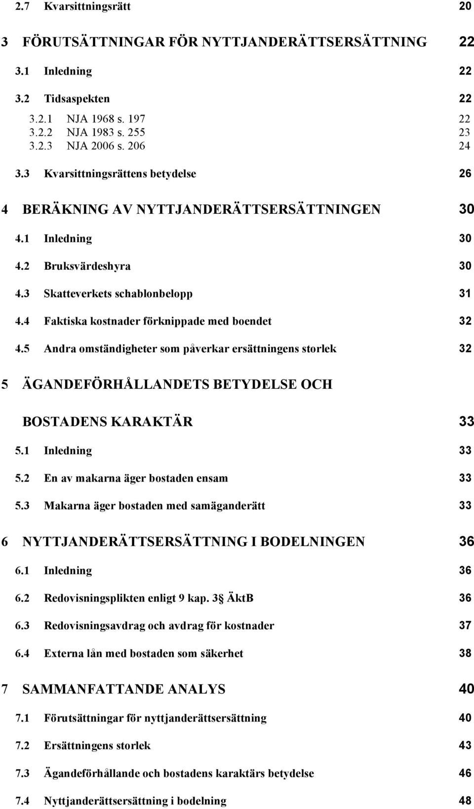 4 Faktiska kostnader förknippade med boendet 32 4.5 Andra omständigheter som påverkar ersättningens storlek 32 5 ÄGANDEFÖRHÅLLANDETS BETYDELSE OCH BOSTADENS KARAKTÄR 33 5.1 Inledning 33 5.