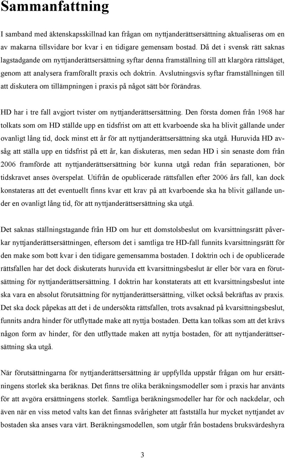 Avslutningsvis syftar framställningen till att diskutera om tillämpningen i praxis på något sätt bör förändras. HD har i tre fall avgjort tvister om nyttjanderättsersättning.