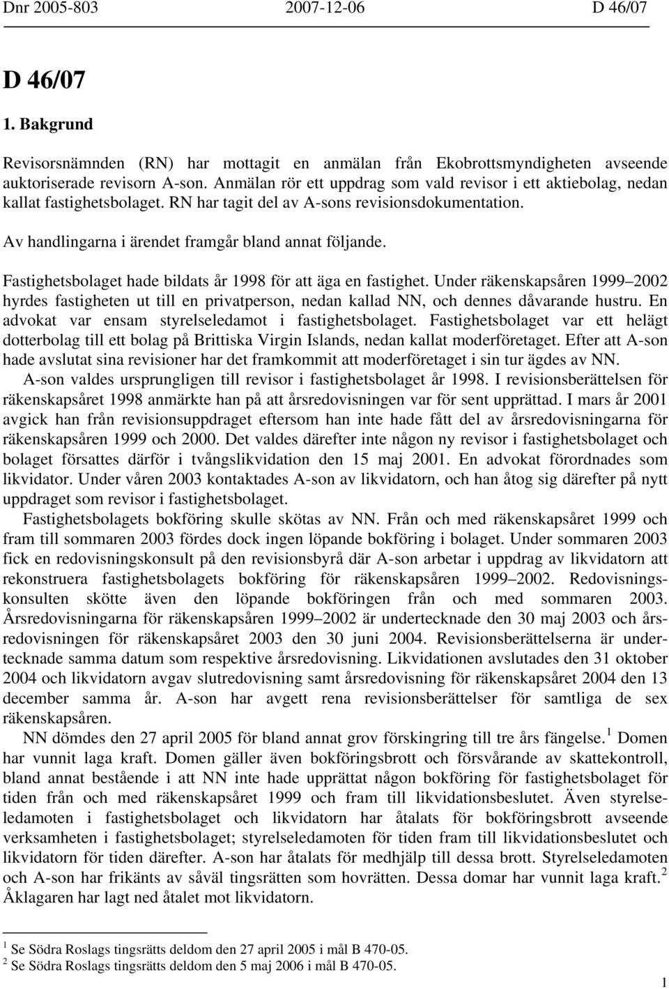 Fastighetsbolaget hade bildats år 1998 för att äga en fastighet. Under räkenskapsåren 1999 2002 hyrdes fastigheten ut till en privatperson, nedan kallad NN, och dennes dåvarande hustru.