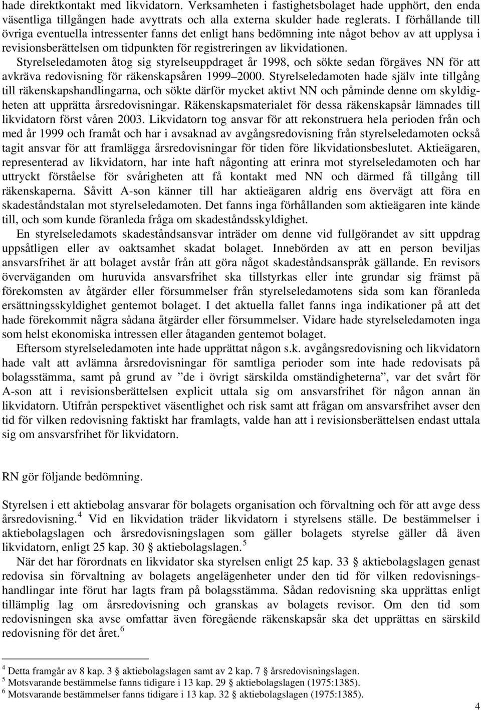 Styrelseledamoten åtog sig styrelseuppdraget år 1998, och sökte sedan förgäves NN för att avkräva redovisning för räkenskapsåren 1999 2000.