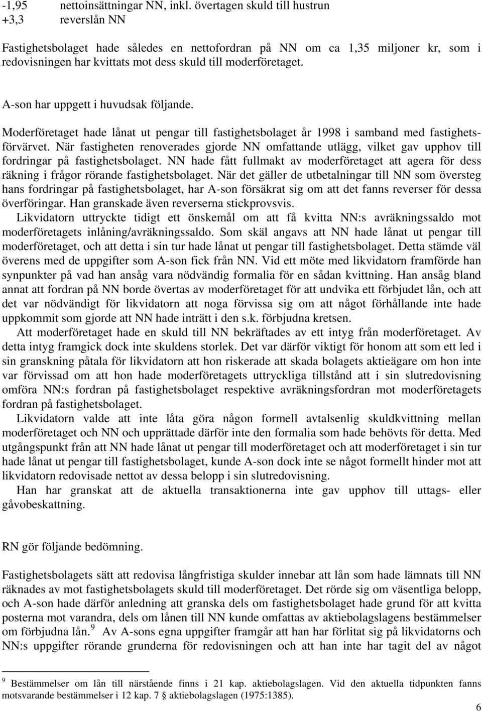 A-son har uppgett i huvudsak följande. Moderföretaget hade lånat ut pengar till fastighetsbolaget år 1998 i samband med fastighetsförvärvet.