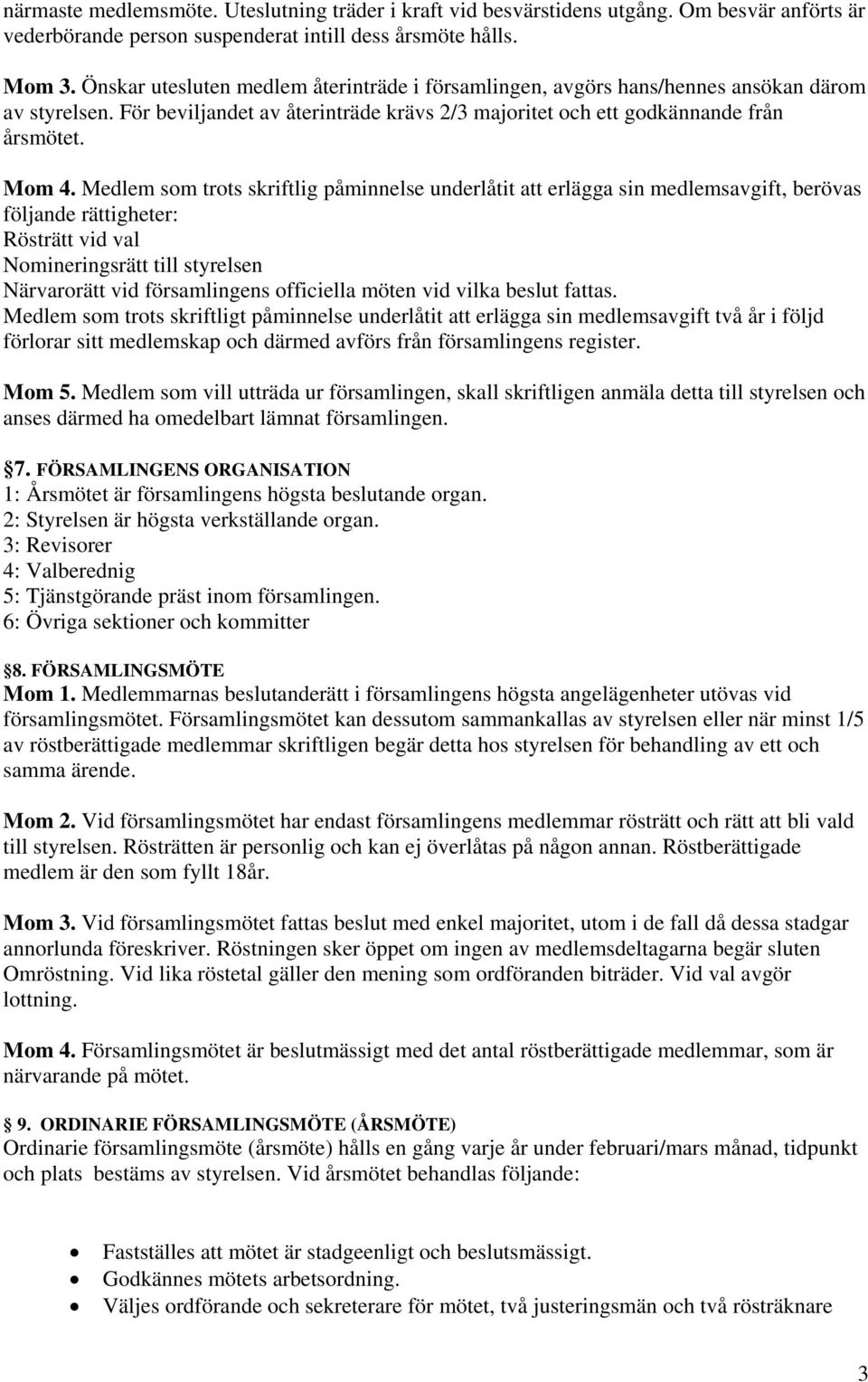 Medlem som trots skriftlig påminnelse underlåtit att erlägga sin medlemsavgift, berövas följande rättigheter: Rösträtt vid val Nomineringsrätt till styrelsen Närvarorätt vid församlingens officiella