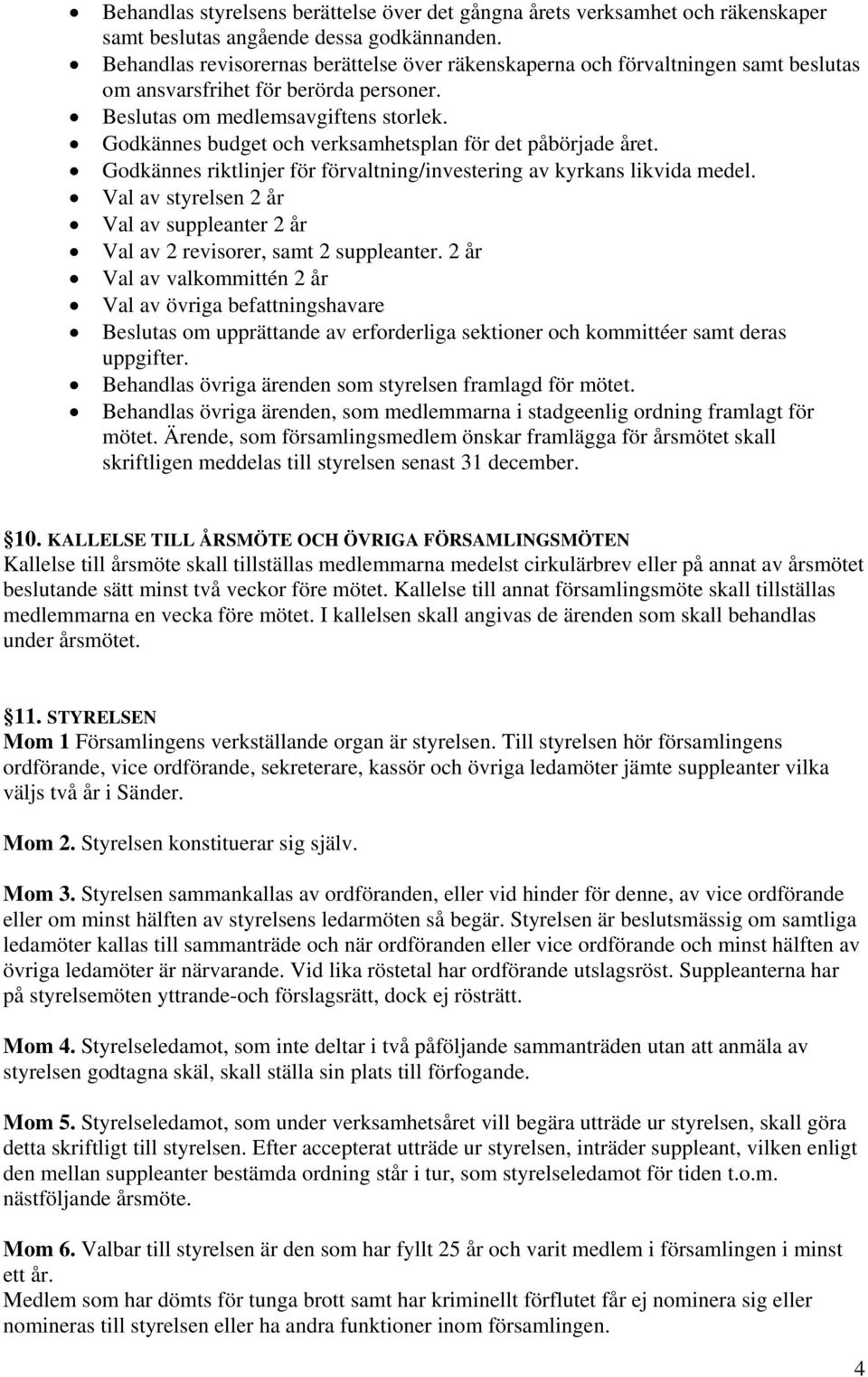 Godkännes budget och verksamhetsplan för det påbörjade året. Godkännes riktlinjer för förvaltning/investering av kyrkans likvida medel.