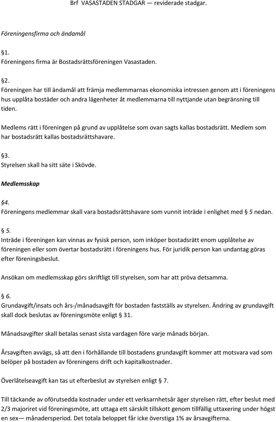 Medlems rätt i föreningen på grund av upplåtelse som ovan sagts kallas bostadsrätt. Medlem som har bostadsrätt kallas bostadsrättshavare. 3. Styrelsen skall ha sitt säte i Skövde. Medlemsskap 4.