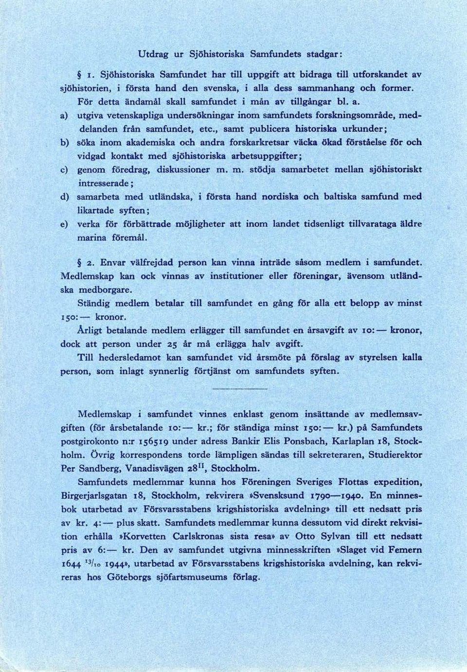 , samt publicera historiska urkunder; b) söka inom akademiska och andra forskarkretsar väcka ökad förståelse för och vidgad kontakt med sjöhistoriska arbetsuppgifter; c) genom föredrag, diskussioner