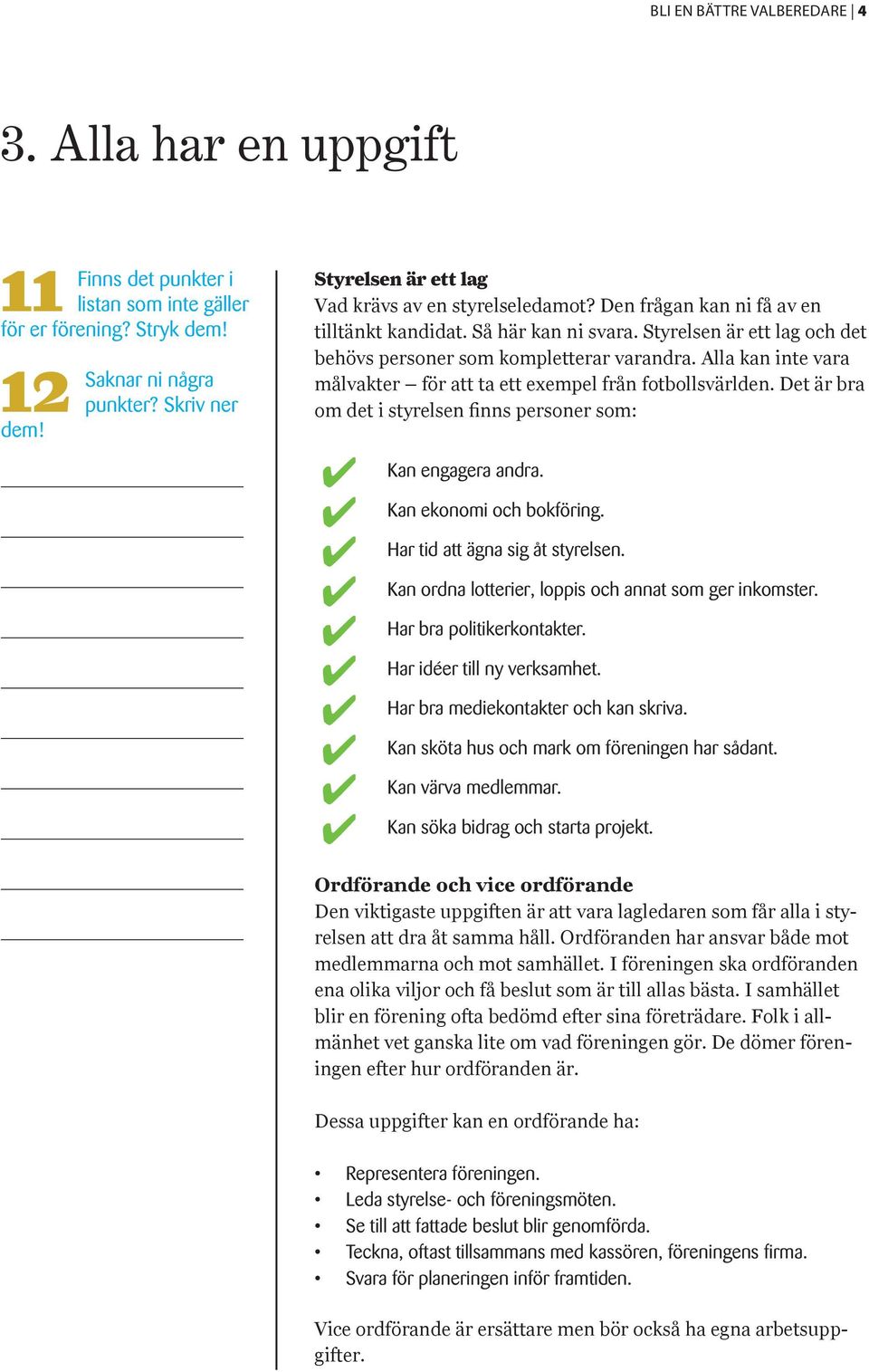 Styrelsen är ett lag och det behövs personer som kompletterar varandra. Alla kan inte vara målvakter för att ta ett exempel från fotbollsvärlden.