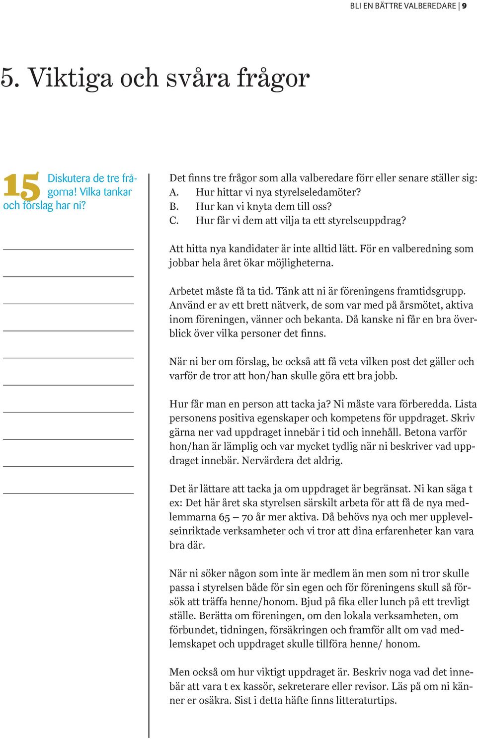 För en valberedning som jobbar hela året ökar möjligheterna. Arbetet måste få ta tid. Tänk att ni är föreningens framtidsgrupp.