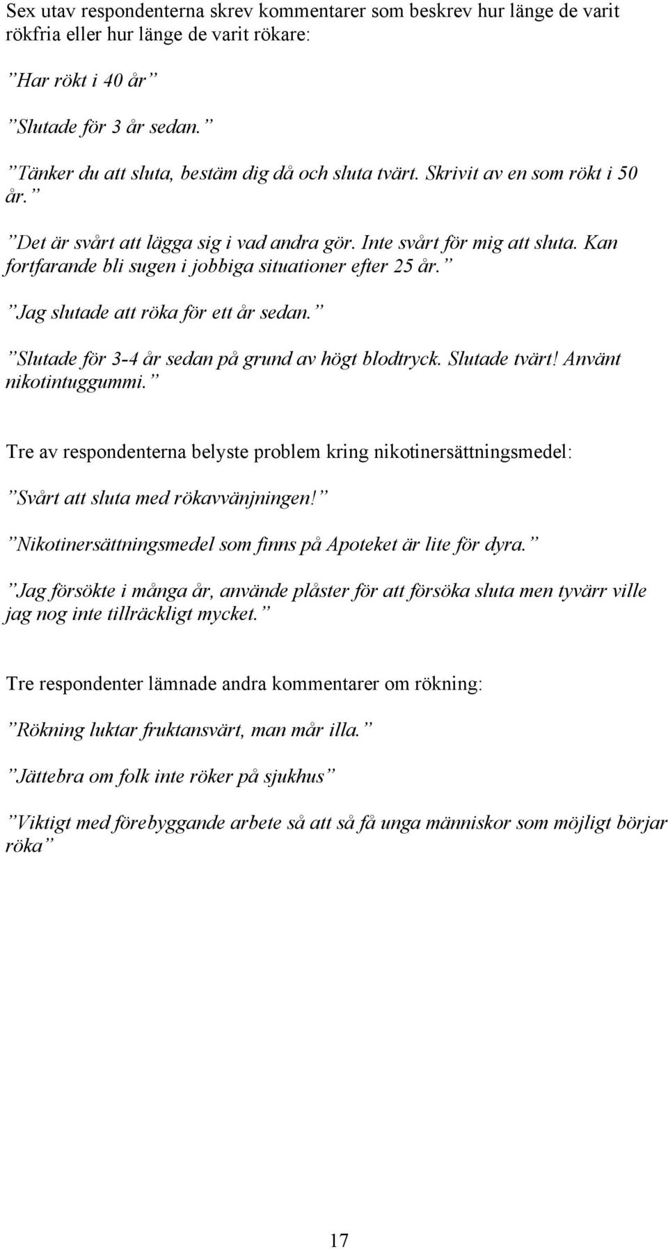 Kan fortfarande bli sugen i jobbiga situationer efter 25 år. Jag slutade att röka för ett år sedan. Slutade för 3-4 år sedan på grund av högt blodtryck. Slutade tvärt! Använt nikotintuggummi.