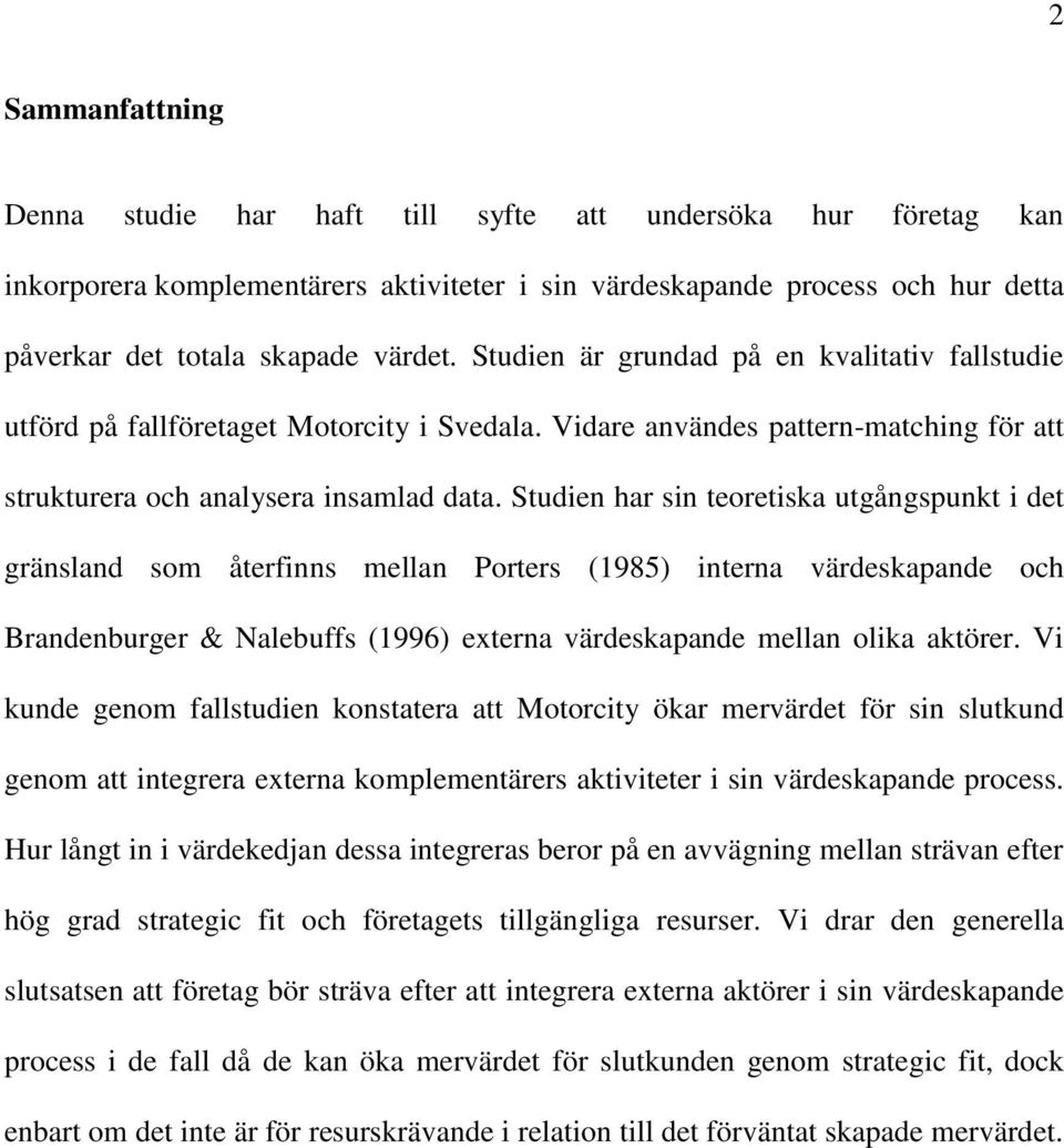 Studien har sin teoretiska utgångspunkt i det gränsland som återfinns mellan Porters (1985) interna värdeskapande och Brandenburger & Nalebuffs (1996) externa värdeskapande mellan olika aktörer.