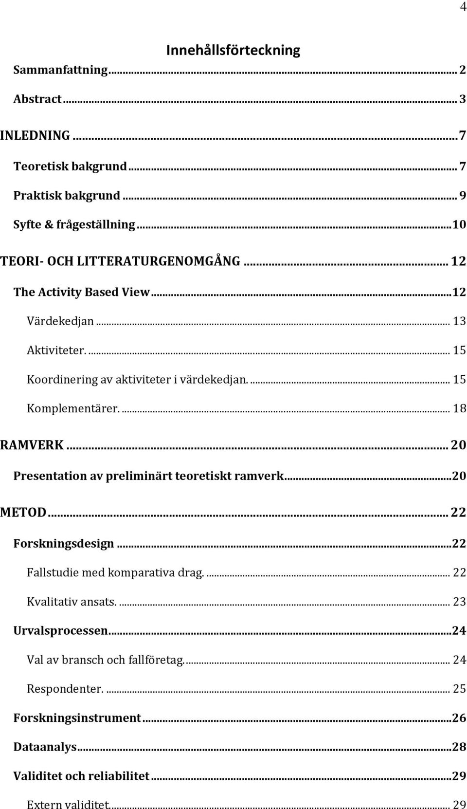 ... 15 Komplementärer.... 18 RAMVERK... 20 Presentation av preliminärt teoretiskt ramverk...20 METOD... 22 Forskningsdesign...22 Fallstudie med komparativa drag.