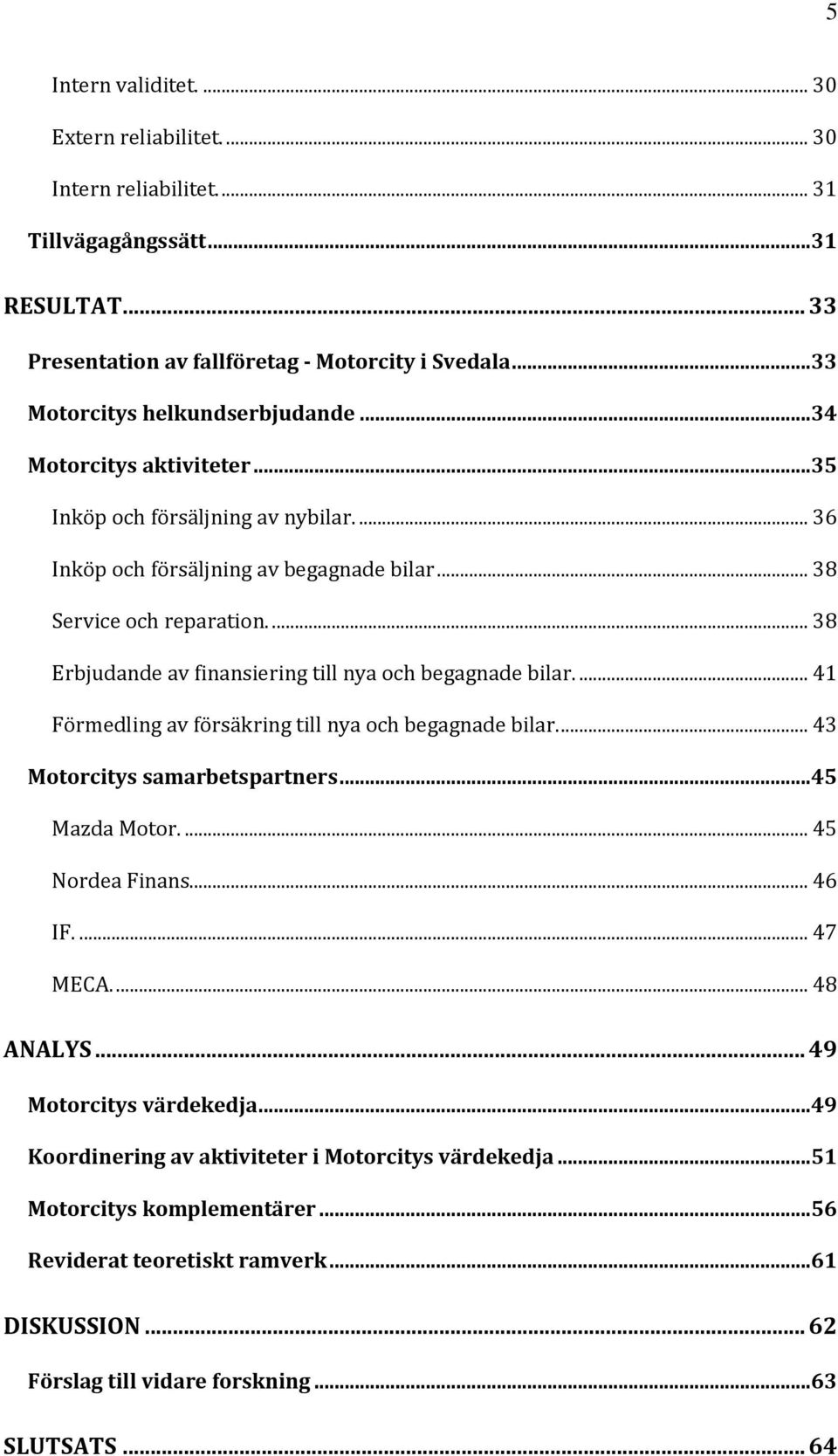 ... 38 Erbjudande av finansiering till nya och begagnade bilar.... 41 Förmedling av försäkring till nya och begagnade bilar.... 43 Motorcitys samarbetspartners...45 Mazda Motor.... 45 Nordea Finans.