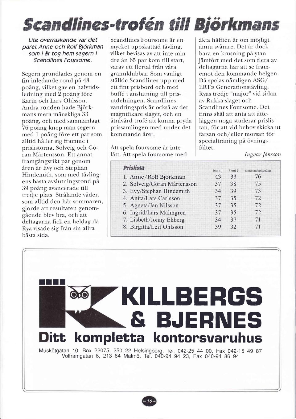 Andra ronden hade Björkmans mera mänskliga 33 poäng, och med sammanlagt 76 poåne knep man segern med I poäng före ett par som alltid håller sig framme i prislistorrta,, Solveig och Göran Mårtensson.