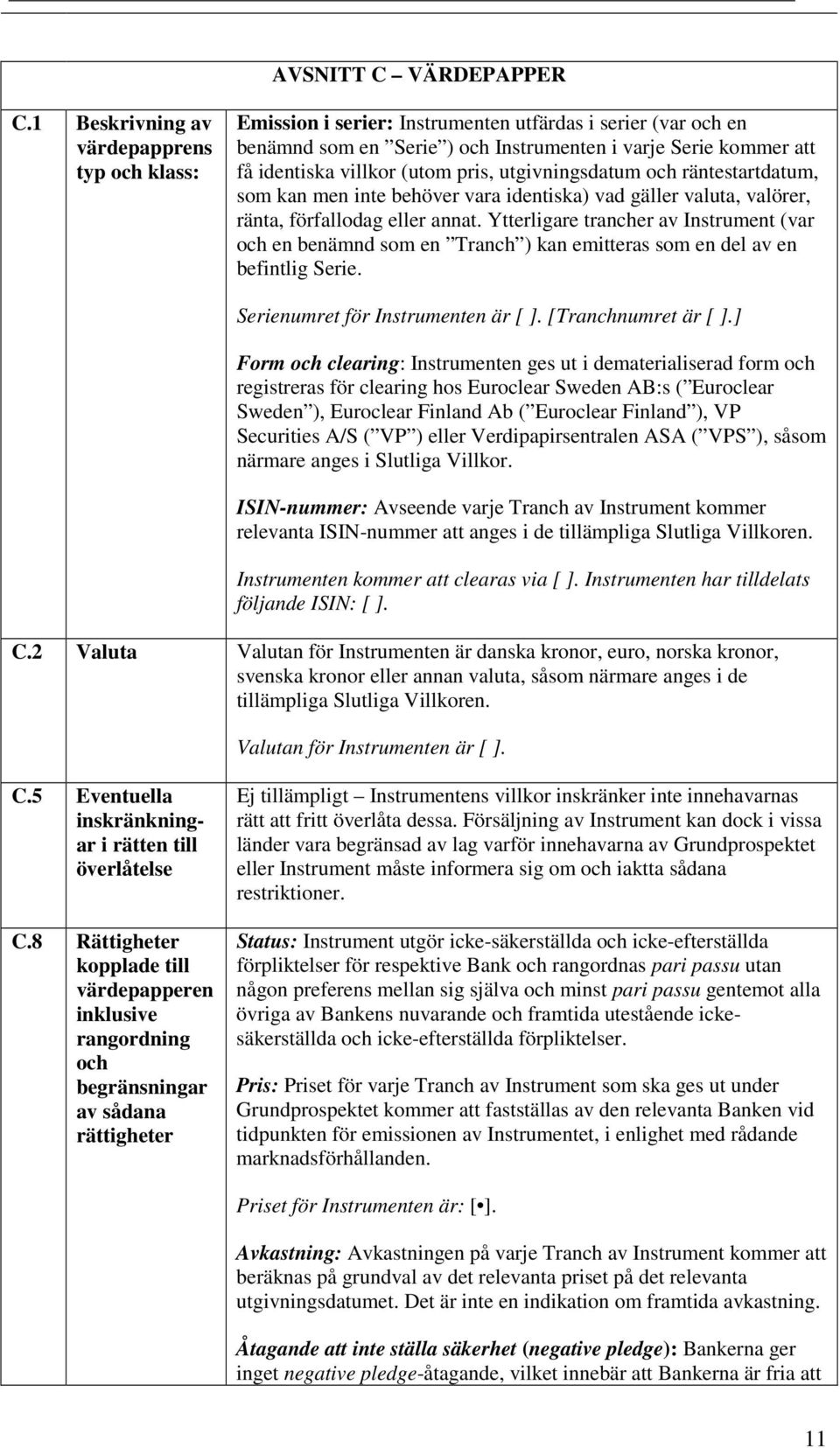 pris, utgivningsdatum och räntestartdatum, som kan men inte behöver vara identiska) vad gäller valuta, valörer, ränta, förfallodag eller annat.