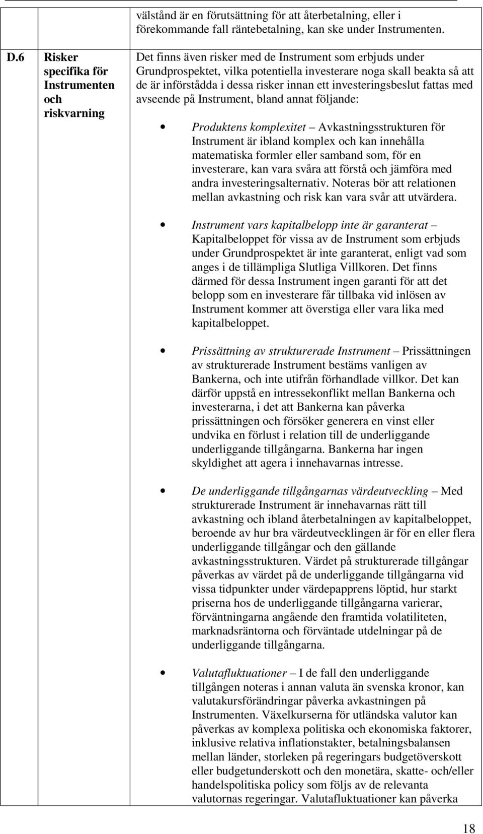 i dessa risker innan ett investeringsbeslut fattas med avseende på Instrument, bland annat följande: Produktens komplexitet Avkastningsstrukturen för Instrument är ibland komplex och kan innehålla