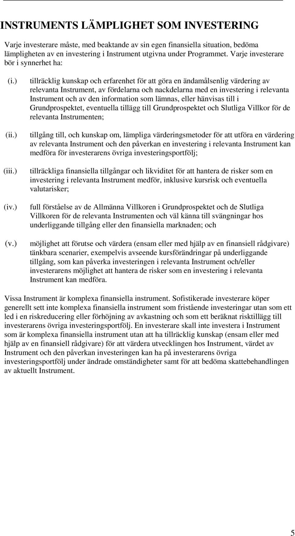 ) tillräcklig kunskap och erfarenhet för att göra en ändamålsenlig värdering av relevanta Instrument, av fördelarna och nackdelarna med en investering i relevanta Instrument och av den information