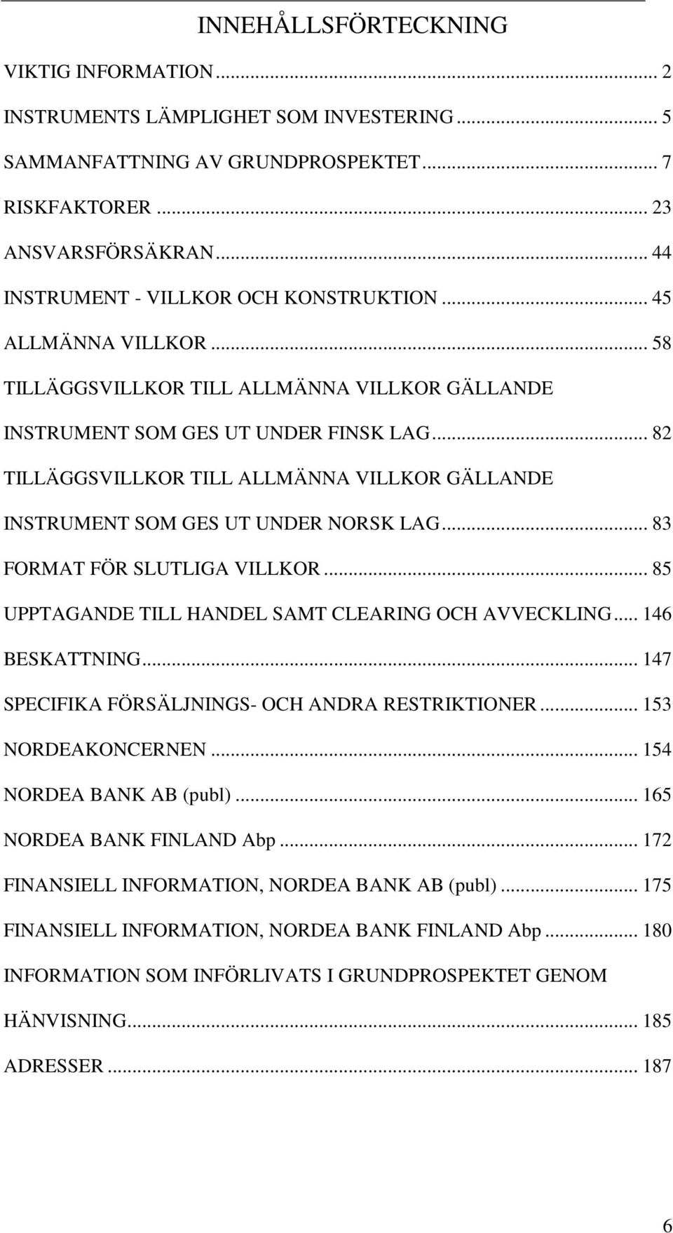 .. 82 TILLÄGGSVILLKOR TILL ALLMÄNNA VILLKOR GÄLLANDE INSTRUMENT SOM GES UT UNDER NORSK LAG... 83 FORMAT FÖR SLUTLIGA VILLKOR... 85 UPPTAGANDE TILL HANDEL SAMT CLEARING OCH AVVECKLING... 146 BESKATTNING.