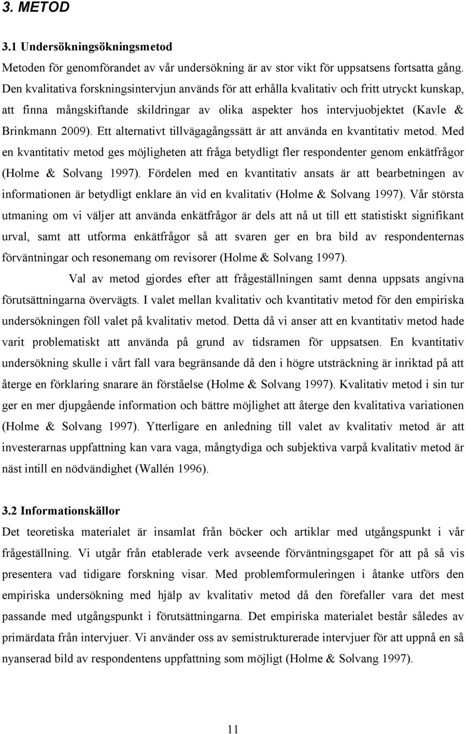 Ett alternativt tillvägagångssätt är att använda en kvantitativ metod. Med en kvantitativ metod ges möjligheten att fråga betydligt fler respondenter genom enkätfrågor (Holme & Solvang 1997).