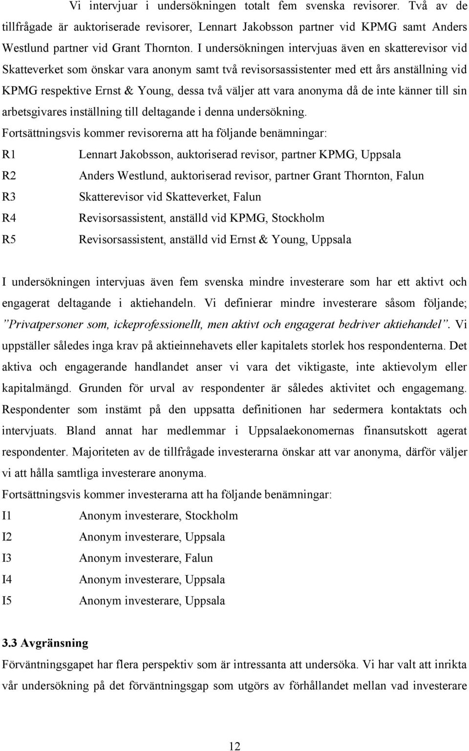 vara anonyma då de inte känner till sin arbetsgivares inställning till deltagande i denna undersökning.