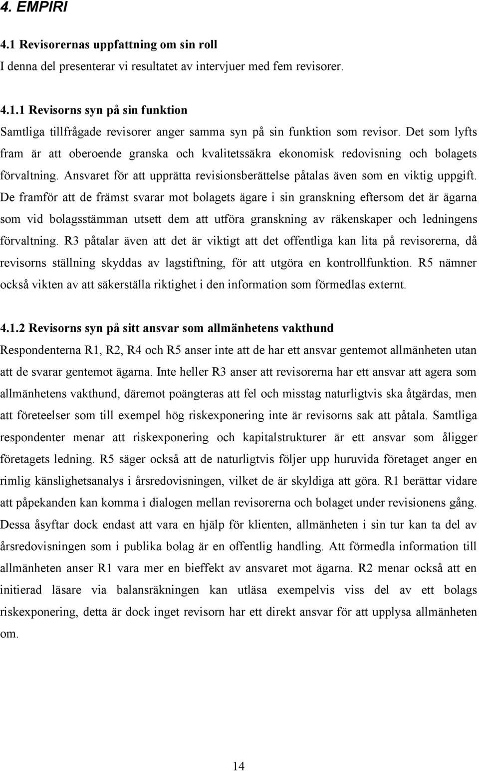 De framför att de främst svarar mot bolagets ägare i sin granskning eftersom det är ägarna som vid bolagsstämman utsett dem att utföra granskning av räkenskaper och ledningens förvaltning.