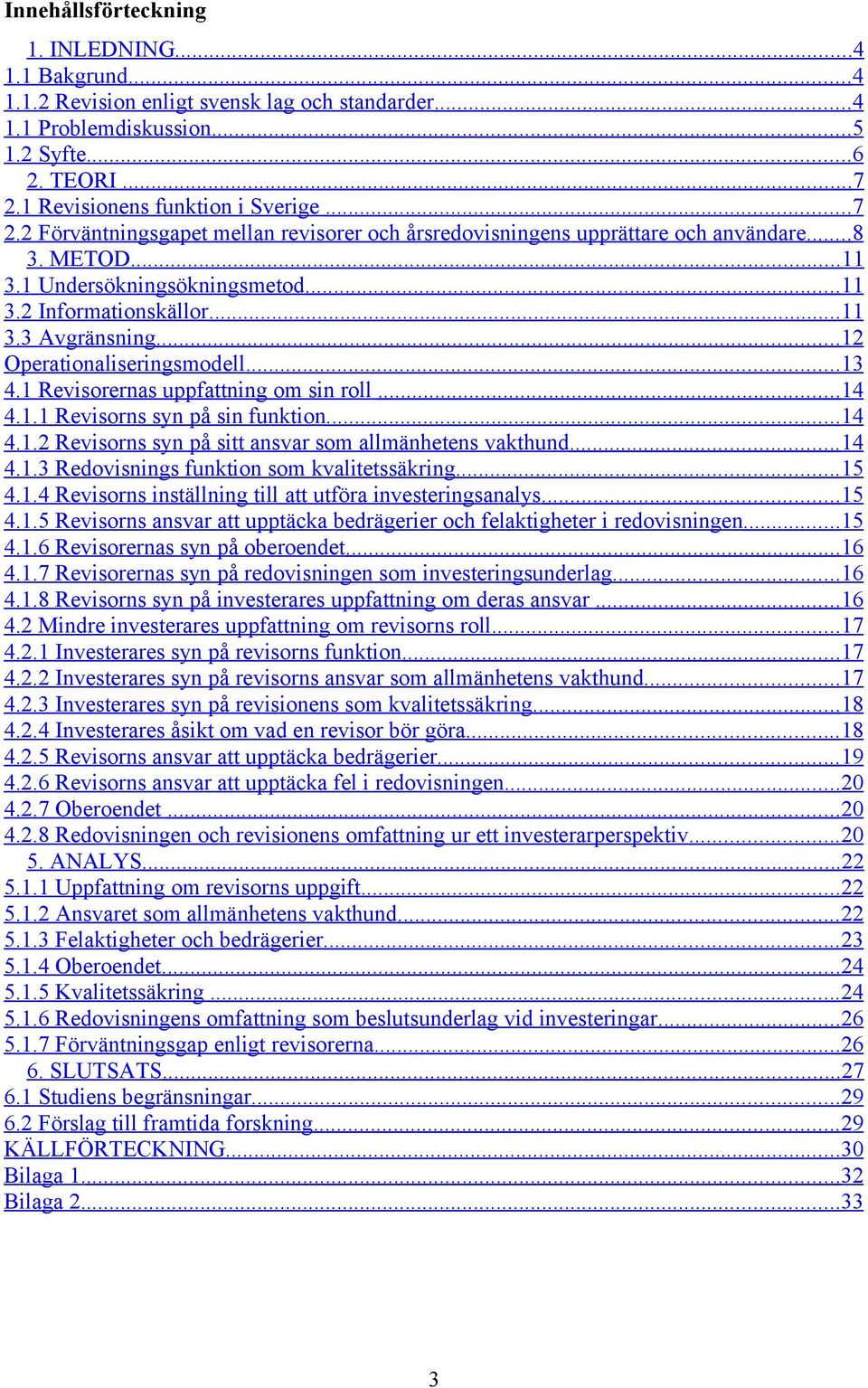 .. 11 3.3 Avgränsning... 12 Operationaliseringsmodell... 13 4.1 Revisorernas uppfattning om sin roll... 14 4.1.1 Revisorns syn på sin funktion... 14 4.1.2 Revisorns syn på sitt ansvar som allmänhetens vakthund.