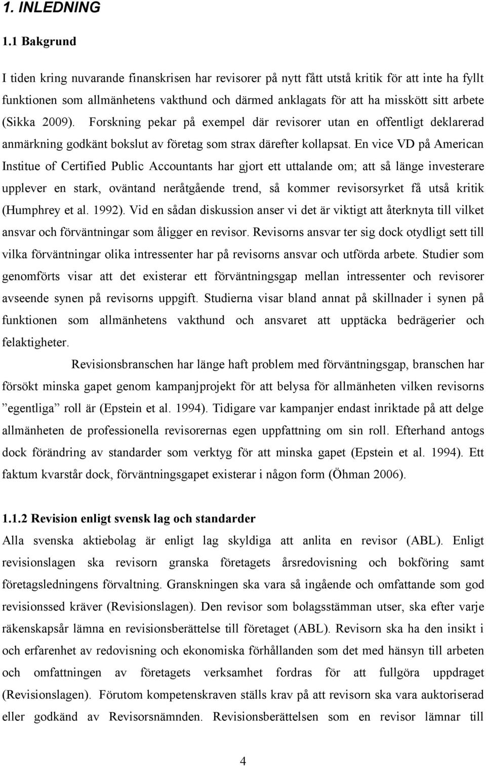 (Sikka 2009). Forskning pekar på exempel där revisorer utan en offentligt deklarerad anmärkning godkänt bokslut av företag som strax därefter kollapsat.