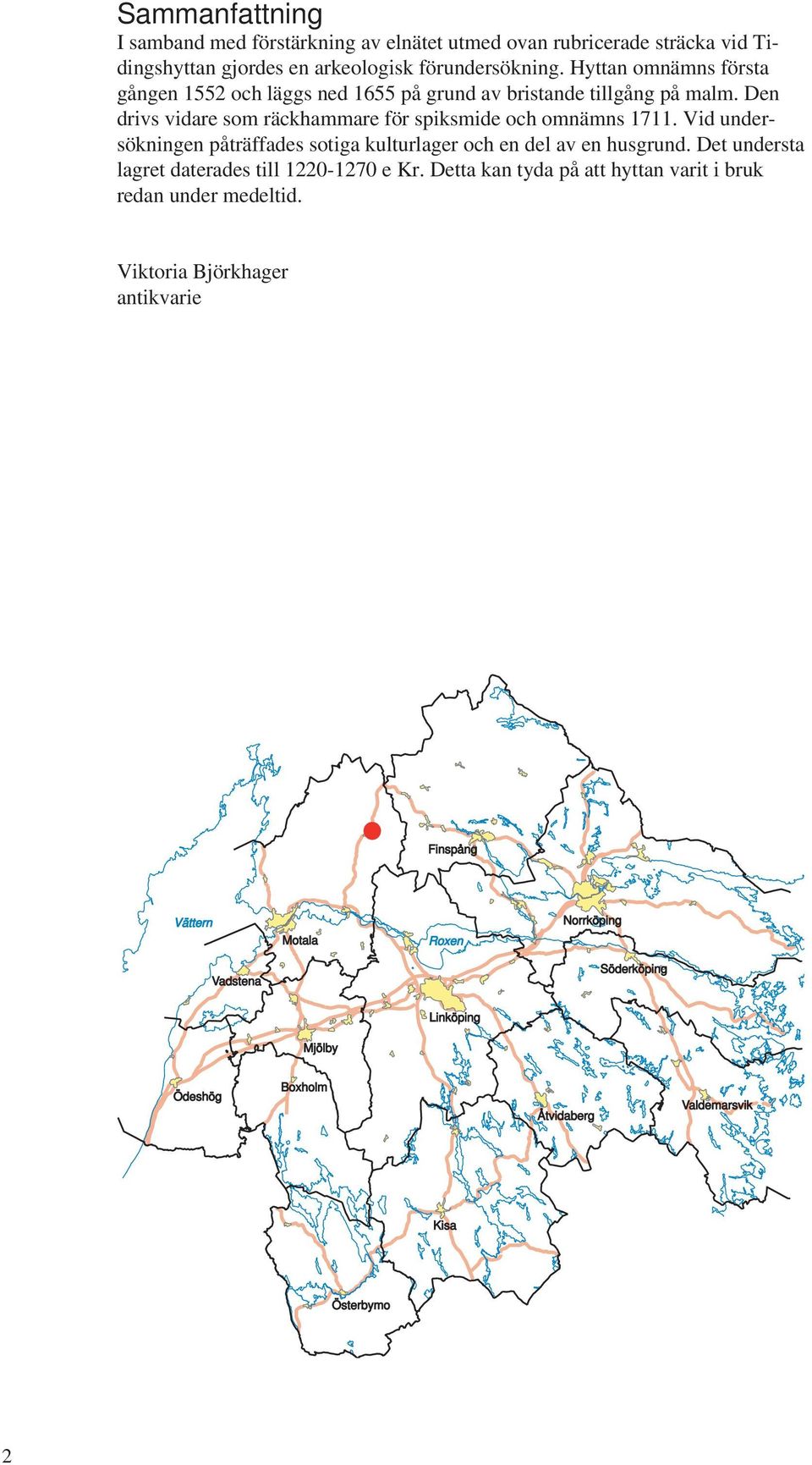 id undersökningen påträffades sotiga kulturlager och en del av en husgrund. Det understa lagret daterades till 1220-1270 e Kr.