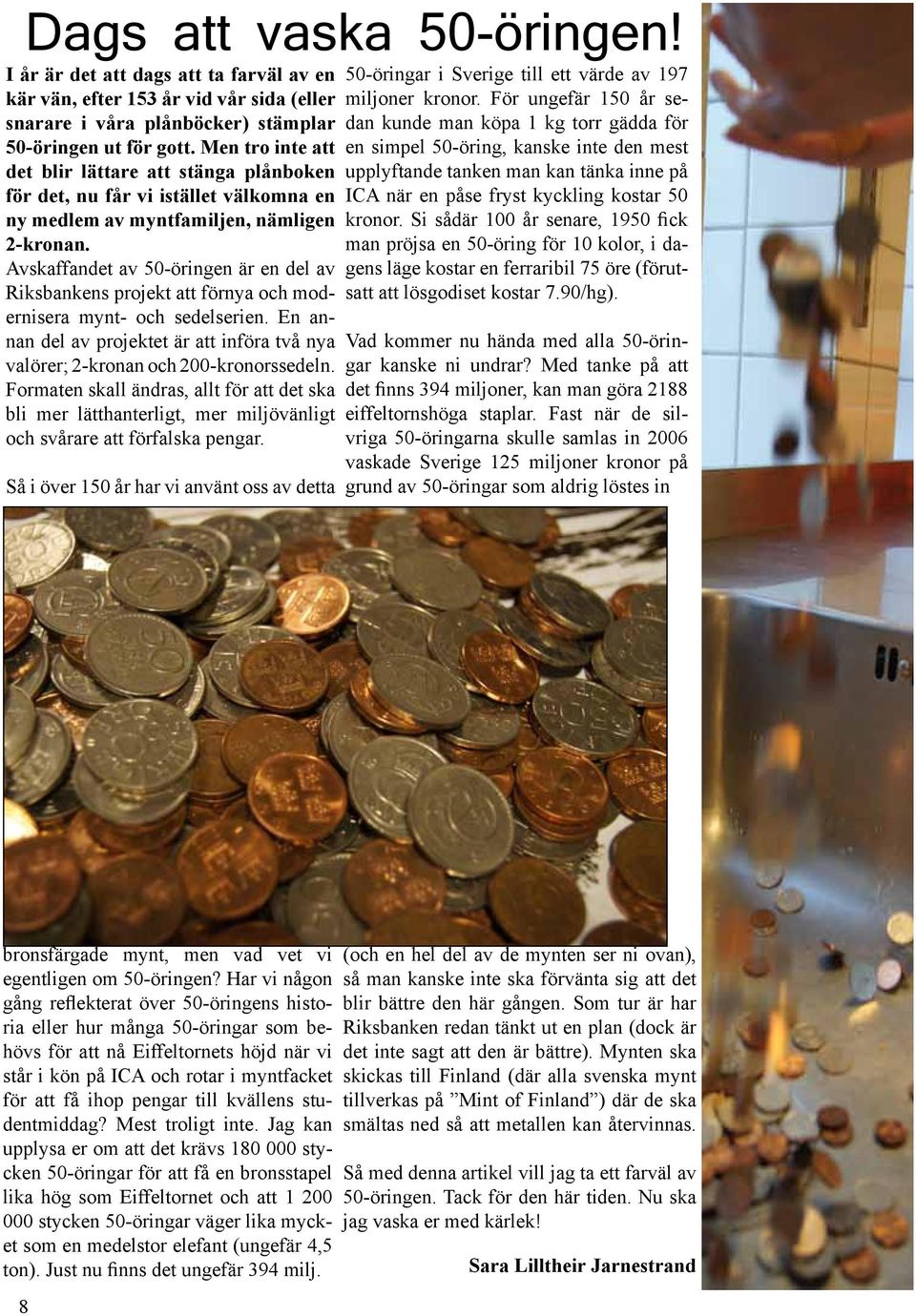 Avskaffandet av 50-öringen är en del av Riksbankens projekt att förnya och modernisera mynt- och sedelserien. En annan del av projektet är att införa två nya valörer; 2-kronan och 200-kronorssedeln.