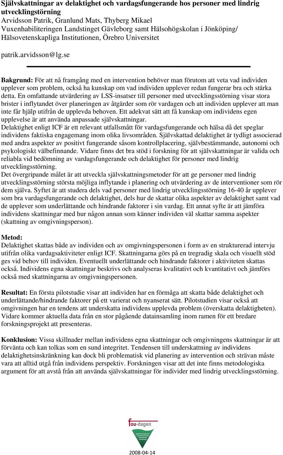 se Bakgrund: För att nå framgång med en intervention behöver man förutom att veta vad individen upplever som problem, också ha kunskap om vad individen upplever redan fungerar bra och stärka detta.