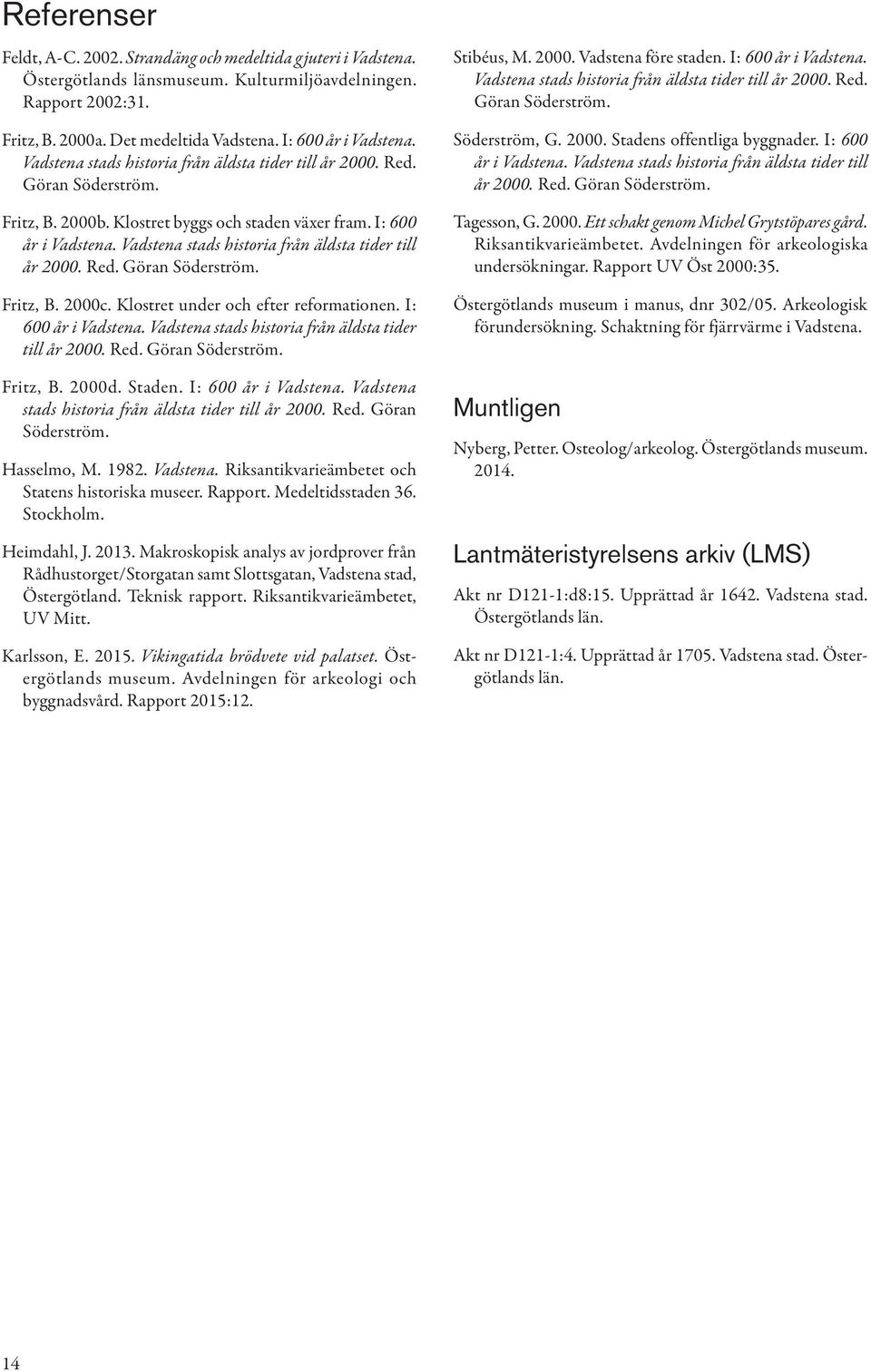 Vadstena stads historia från äldsta tider till år 2000. Red. Göran Söderström. Fritz, B. 2000c. Klostret under och efter reformationen. I: 600 år i Vadstena.