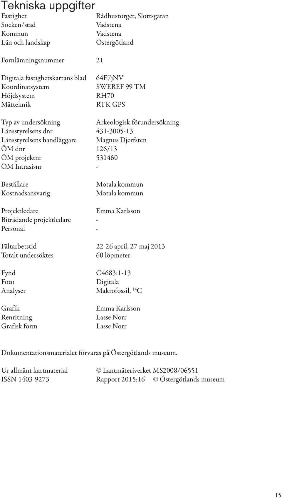 projektnr 53460 ÖM Intrasisnr - Beställare Kostnadsansvarig Motala kommun Motala kommun Projektledare Emma Karlsson Biträdande projektledare - Personal - Fältarbetstid 22-26 april, 27 maj 203 Totalt