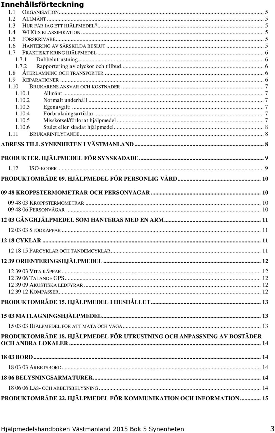 .. 7 1.10.3 Egenavgift:... 7 1.10.4 Förbrukningsartiklar... 7 1.10.5 Misskötsel/förlorat hjälpmedel... 7 1.10.6 Stulet eller skadat hjälpmedel... 8 1.11 BRUKARINFLYTANDE.